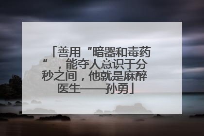 善用“暗器和毒药”，能夺人意识于分秒之间，他就是麻醉医生——孙勇