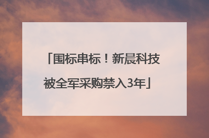 围标串标！新晨科技被全军采购禁入3年