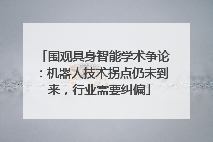 围观具身智能学术争论：机器人技术拐点仍未到来，行业需要纠偏