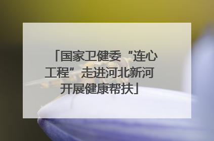国家卫健委“连心工程”走进河北新河开展健康帮扶