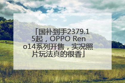 国补到手2379.15起，OPPO Reno14系列开售，实况照片玩法真的很香
