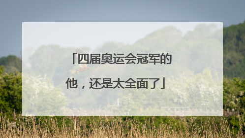 四届奥运会冠军的他，还是太全面了