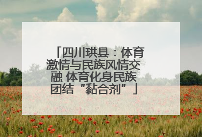 四川珙县：体育激情与民族风情交融 体育化身民族团结“黏合剂”
