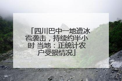 四川巴中一地遭冰雹袭击，持续约半小时 当地：正统计农户受损情况