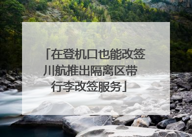 在登机口也能改签 川航推出隔离区带行李改签服务
