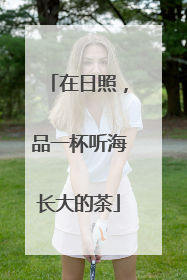 在日照，品一杯听海长大的茶