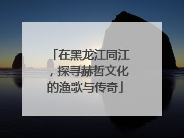 在黑龙江同江，探寻赫哲文化的渔歌与传奇