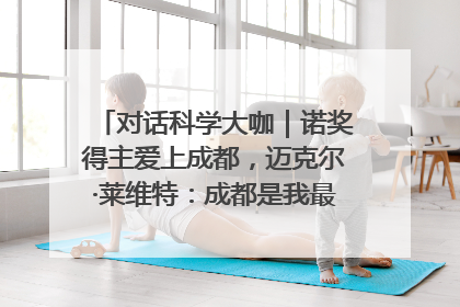 对话科学大咖｜诺奖得主爱上成都，迈克尔·莱维特：成都是我最喜欢的中国城市之一
