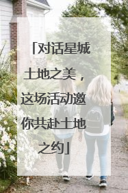 对话星城土地之美，这场活动邀你共赴土地之约