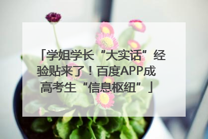 学姐学长“大实话”经验贴来了！百度APP成高考生“信息枢纽”