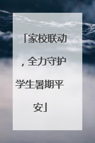 家校联动，全力守护学生暑期平安