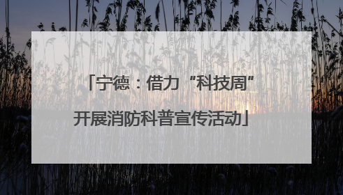 宁德：借力“科技周”开展消防科普宣传活动
