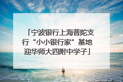 宁波银行上海普陀支行“小小银行家”基地迎华师大四附中学子