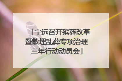 宁远召开殡葬改革暨散埋乱葬专项治理三年行动动员会