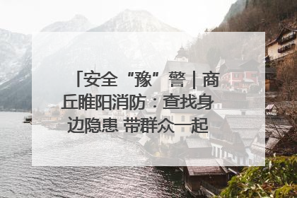 安全“豫”警｜商丘睢阳消防：查找身边隐患 带群众一起“涨知识”