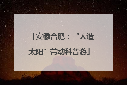 安徽合肥：“人造太阳”带动科普游