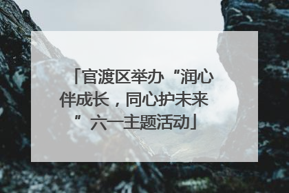 官渡区举办“润心伴成长，同心护未来”六一主题活动