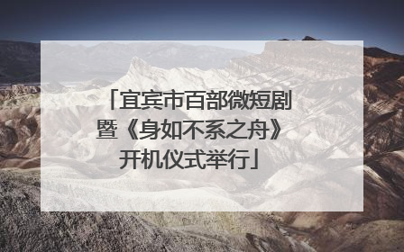 宜宾市百部微短剧暨《身如不系之舟》开机仪式举行