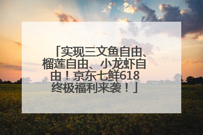 实现三文鱼自由、榴莲自由、小龙虾自由！京东七鲜618终极福利来袭！
