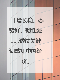 增长稳、态势好、韧性强……透过关键词感知中国经济