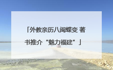 外教亲历八闽蝶变 著书推介“魅力福建”