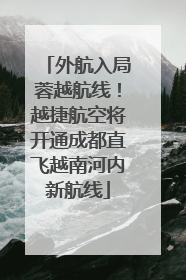 外航入局蓉越航线！越捷航空将开通成都直飞越南河内新航线