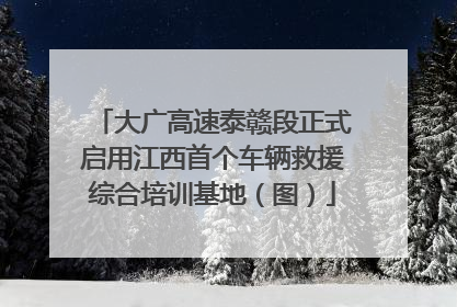 大广高速泰赣段正式启用江西首个车辆救援综合培训基地（图）