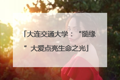 大连交通大学：“髓缘”大爱点亮生命之光