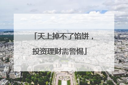天上掉不了馅饼，投资理财需警惕