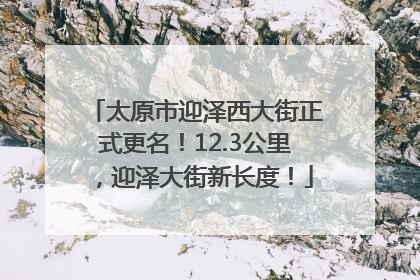 太原市迎泽西大街正式更名！12.3公里，迎泽大街新长度！