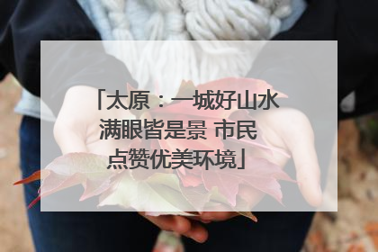 太原：一城好山水 满眼皆是景 市民点赞优美环境