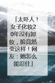 太吓人！女子化妆20年没有卸妆，脸竟然变这样！网友：她怎么能忍住