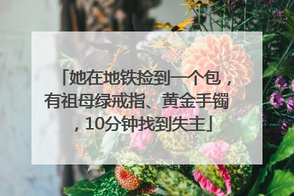 她在地铁捡到一个包，有祖母绿戒指、黄金手镯，10分钟找到失主