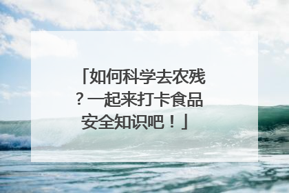 如何科学去农残？一起来打卡食品安全知识吧！
