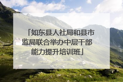 如东县人社局和县市监局联合举办中层干部能力提升培训班