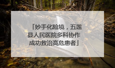妙手化险境，五莲县人民医院多科协作成功救治高危患者