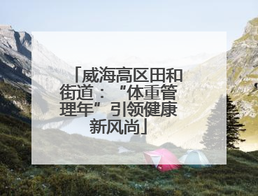 威海高区田和街道：“体重管理年”引领健康新风尚