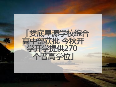 娄底星源学校综合高中部获批 今秋开学开学提供270 个普高学位