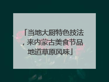 当地大厨特色技法，来内蒙古美食节品地道草原风味