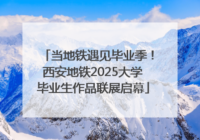 当地铁遇见毕业季！西安地铁2025大学毕业生作品联展启幕