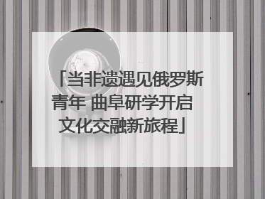 当非遗遇见俄罗斯青年 曲阜研学开启文化交融新旅程