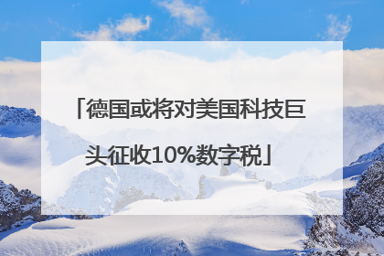 德国或将对美国科技巨头征收10%数字税