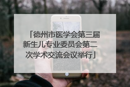 德州市医学会第三届新生儿专业委员会第二次学术交流会议举行