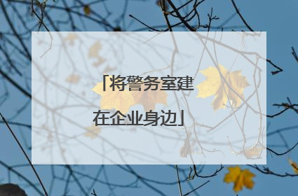 将警务室建在企业身边