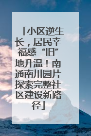 小区逆生长，居民幸福感“旧”地升温！南通南川园片探索完整社区建设新路径