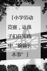 小学劳动竞赛，让孩子们在实践中“偷偷长本事”