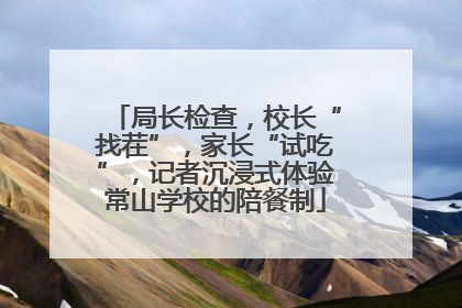 局长检查，校长“找茬”，家长“试吃”，记者沉浸式体验常山学校的陪餐制
