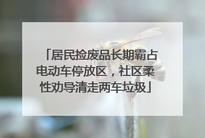 居民捡废品长期霸占电动车停放区，社区柔性劝导清走两车垃圾
