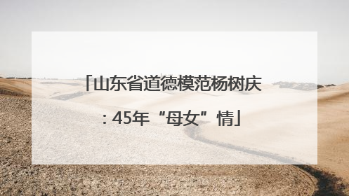 山东省道德模范杨树庆：45年“母女”情