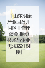 山东明康产业园召开园区工作座谈会 推动技术与企业需求精准对接